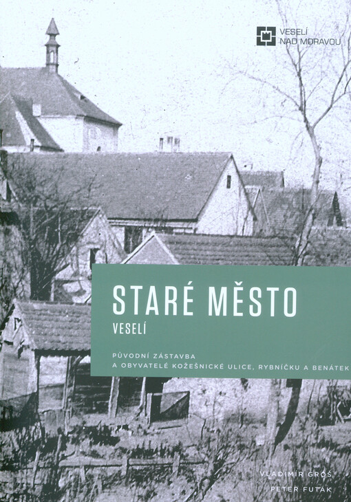 Staré město Veselí : původní zástavba a obyvatelé Kožešnické ulice, Rybníčku a Benátek
