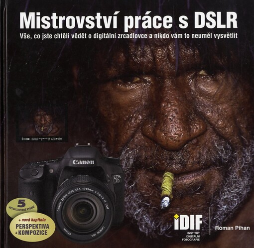 Mistrovství práce s DSLR :vše, co jste chtěli vědět o digitální zrcadlovce a nikdo vám to neuměl vysvětlit