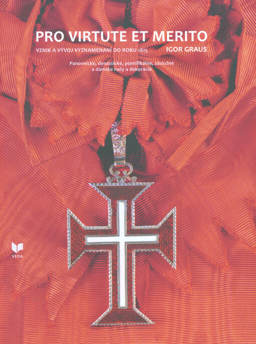 Pro virtute et merito : vznik a vývoj vyznamenaní do roku 1815 : panovnícke, dynastické, pontifikálne, záslužné a dámske rady a dekorácie
