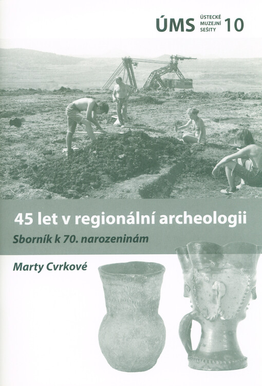 45 let v regionální archeologii : sborník k 70. narozeninám Marty Cvrkové
