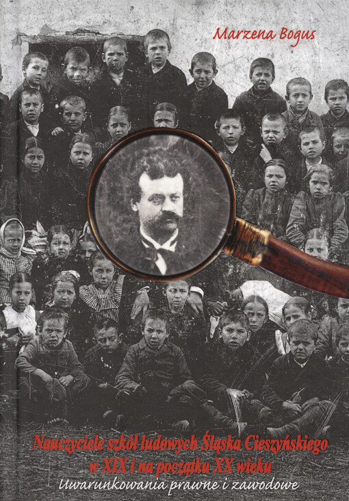 Nauczyciele szkół ludowych Śląska Cieszyńskiego w XIX i na początku XX wieku :uwarunkowania prawne i zawodowe