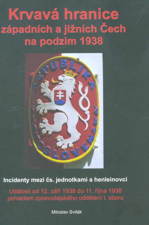 Krvavá hranice západních a jižních Čech na podzim 1938 : incidenty mezi čs. jednotkami a henleinovci : události od 12. září 1938 do 11. října 1938 pohledem zpravodajského oddělení I. sboru