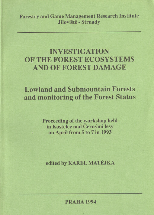 Investigation of the Forest Ecosystems and of Forest Damage :Lowland and Submountain Forests and Monitoring of the Forest Status : Proceedings of the workshop held in Kostelec nad Černými lesy 5. - 7. 4. 1993, [Forestry andGame Management Research Institute]