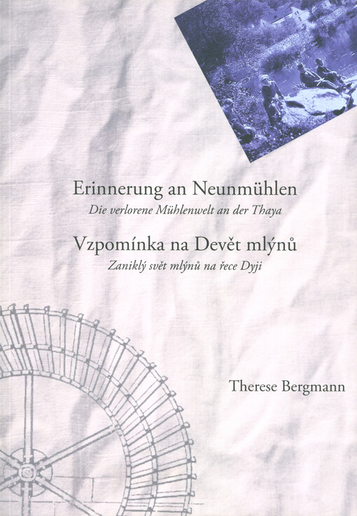 Erinnerung an Neunmühlen : die verlorene Mühlenwelt an der Thaya = Vzpomínka na Devět mlýnů : zaniklý svět mlýnů na řece Dyji
