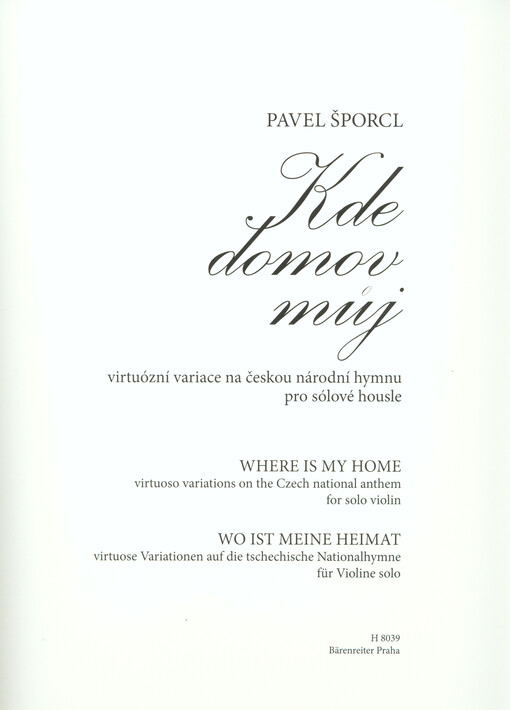 Kde domov můj : virtuózní variace na českou národní hymnu pro sólové housle = Where is my home : virtuoso variations on the Czech national anthem for solo violin = Wo ist meine Heimat : virtuose Variationen auf die tschechische Nationalhymne für Violine s