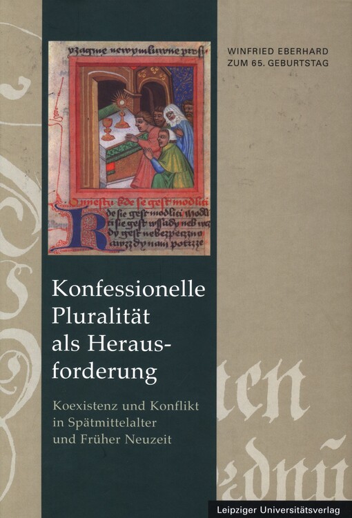 Konfessionelle Pluralität als Herausforderung : Koexistenz und Konflikt in Spätmittelalter und früher Neuzeit : Winfried Eberhard zum 65. Geburtstag