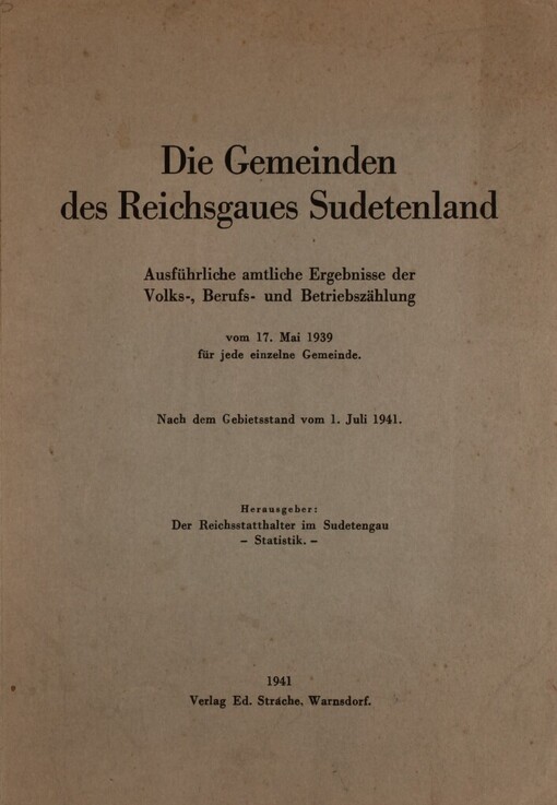 Die Gemeinden des Reichsgaues Sudetenland :ausführliche amtliche Ergebnisse der Volks-, Berufs- und Betriebszählung vom 17. Mai 1939 für jede einzelne Gemeinde : nach dem Gebietsstand vom 1. Juli 1941