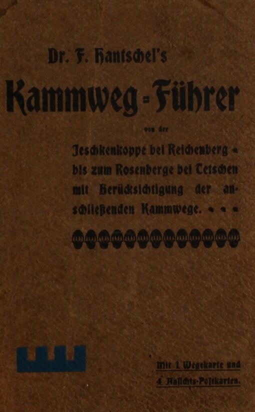 Dr. F. Hantschel's Kammweg-Führer von der Jeschkenkoppe bei Reichenberg bis zum Rosenberge bei Tetschen mit Berüchsichtigung der anschliessenden Kammwege