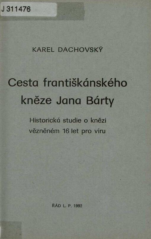 Cesta františkánského kněze Jana Bárty :Historická studie o knězi vězněném 16 let pro víru