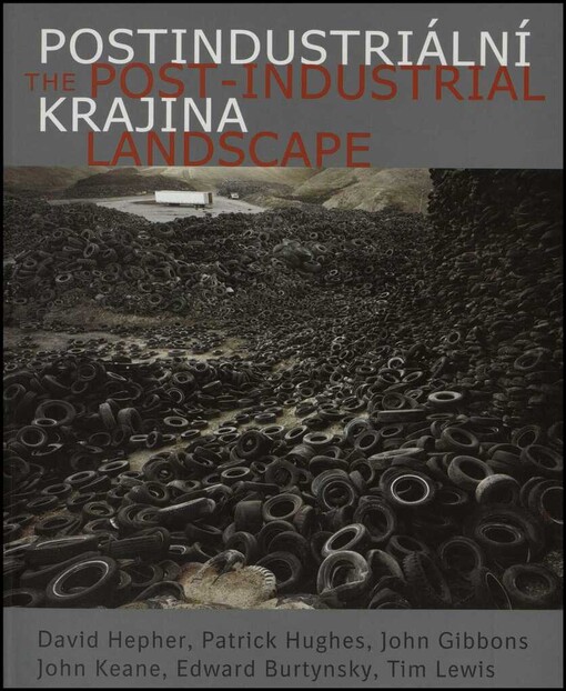 Postindustriální krajina =The post-industrial landscape : [David Hepher, Patrick Hughes, John Gibbons, John Keane, Edward Burtynsky, Tim Lewis