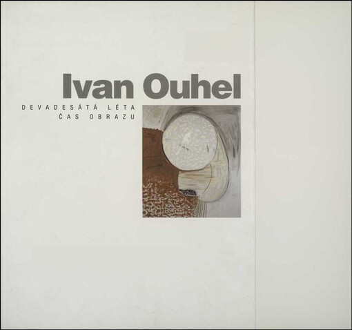 Ivan Ouhel: čas obrazu : devadesátá léta : České muzeum výtvarných umění v Praze 26.2.-12.4.1998, Galerie
       výtvarného umění v Ostravě 16.6.-19.7.1998