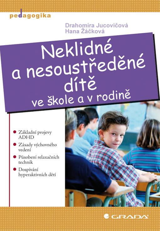 Neklidné a nesoustředěné dítě ve škole a v rodině :základní projevy ADHD, zásady výchovného vedení, působení relaxačních technik, dospívání hyperaktivních dětí
