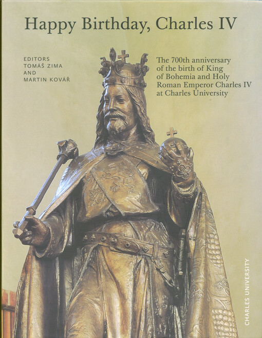 Happy Birthday, Charles IV : the 700th anniversary of the birth of King of Bohemia and Holy Roman Emperor Charles IV at Charles University