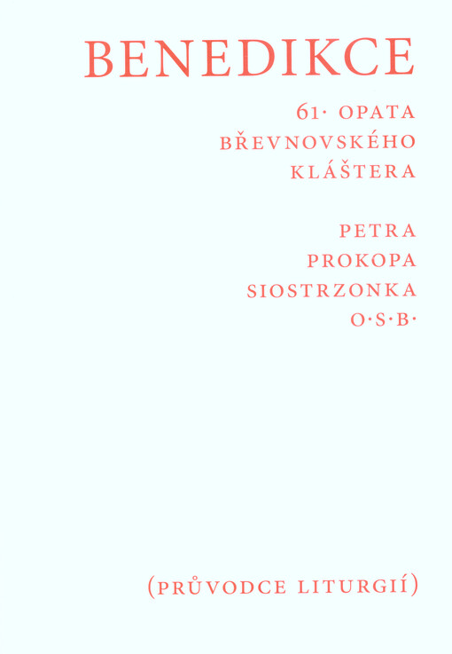 Benedikce 61. opata břevnovského kláštera Petra Prokopa Siostrzonka O.S.B. : průvodce liturgií