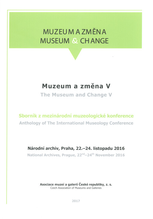 Muzeum a změna V: sborník z mezinárodní muzeologické konference : Národní archiv, Praha, 22.-24. listopadu 2016 = The Museum and Change V : anthology of the international museology conference : National Archives, Prague, 22nd-24th November 2016