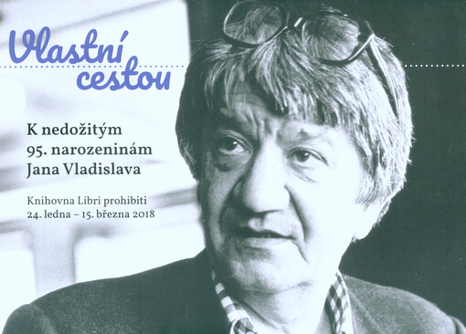 Vlastní cestou: k nedožitým 95. narozeninám Jana Vladislava : knihovna Libri prohibiti 24. ledna - 15. března 2018