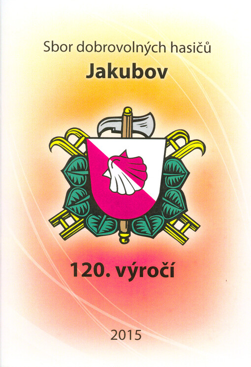Sbor dobrovolných hasičů Jakubov : 120. výročí