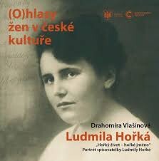 (O)hlasy žen v české kultuře - Ludmila Hořká, Hořký život - hořké jméno, Portrét spisovatelky Ludmily Hořké