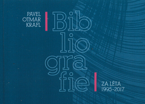 Pavel Otmar Krafl : bibliografie za léta 1995-2017 = bibliography from 1995 to 2017