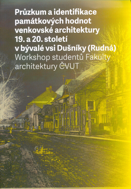 Průzkum a identifikace památkových hodnot venkovské architektury 19. a 20. století v bývalé vsi Dušníky (Rudná) : workshop studentů Fakulty architektury ČVUT