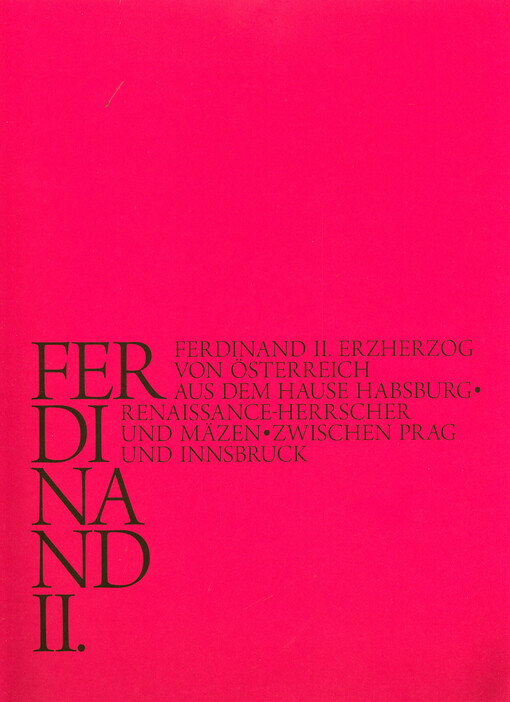 Ferdinand II. : Ferdinand II. Erzherzog von Österreich aus dem Hause Habsburg : Renaissance-Herrscher und Mäzen : zwischen Prag und Innsbruck : Ausstellung der Nationalgalerie in Prag und des Kunsthistorischen Museum Wien in Zusammenarbeit mit dem Institu