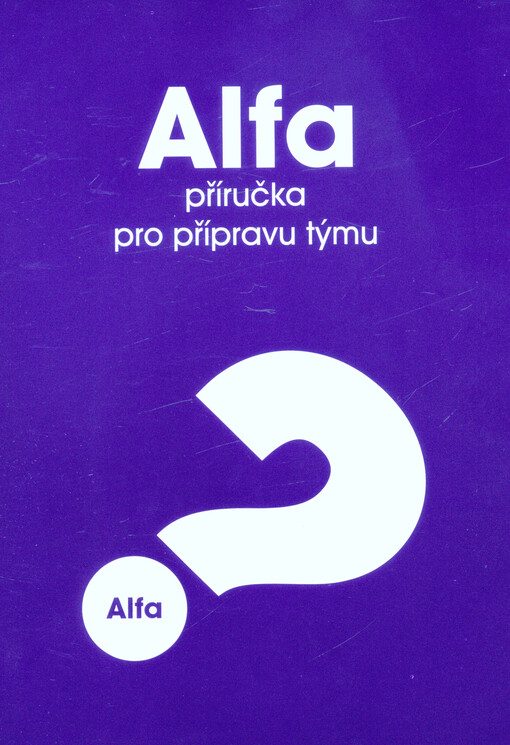 Alfa : příručka pro přípravu týmu : pro vedoucí a pomocníky na kurzech Alfa