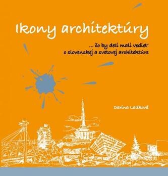 Ikony architektúry: ...čo by deti mali vedieť o slovenskej a svetovej architektúre 