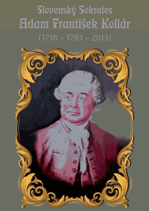 Slovenský Sokrates Adam František Kollár (1718-1783-2013) :medzinárodný výstavný projekt Slovenskej národnej knižnice, zrealizovaný pri príležitosti 295. výročia na rodenia a 230. výročia úmrtia Adama Františka Kollára