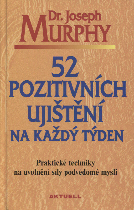 52 pozitivních ujištění na každý týden : praktické techniky na uvolnění síly podvědomé mysli