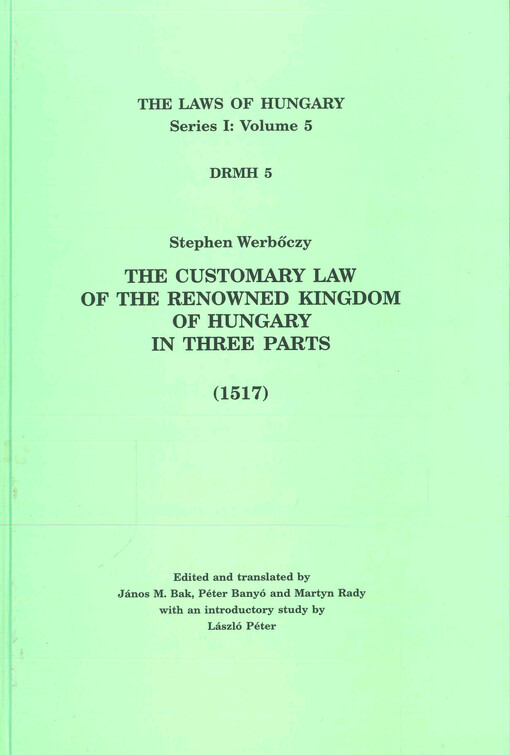 The laws of the medieval Kingdom of Hungary. Volume 5, The customary law of the renowned Kingdom of Hungary : a work in three parts, the 