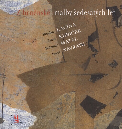 Z brněnské malby šedesátých let =: From Brno's painting in the sixties : Bohdan Lacina, Jánuš Kubíček, Bohumír Matal, Pavel Navrátil : Muzeum města Brna, 26. května - 28. srpna 2005