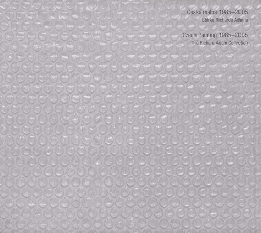Česká malba 1985-2005: sbírka Richarda Adama = Czech painting 1985-2005 : the Richard Adam collection