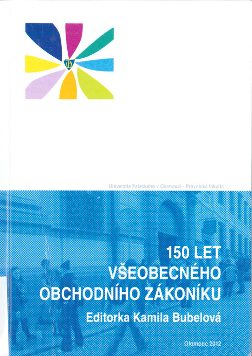 150 let Všeobecného obchodního zákoníku :sborník příspěvků z mezinárodního vědeckého kolokvia ke 150. výročí Všeobecného obchodního zákoníku pořádaného ve dnech 11.-12.10.2012 Právnickou fakultou Univerzity Palackého v Olomouci pod názvem Zákon č. 1/1863 ř.z., všeobecný rakouský zákoník - inspirační zdroj českého obchodního práva