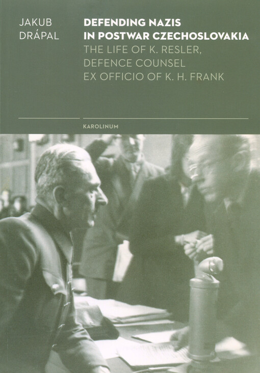 Defending Nazis in postwar Czechoslovakia : the life of K. Resler, defence counsel ex officio of K.H. Frank