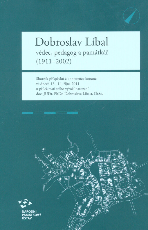 Dobroslav Líbal - vědec, pedagog a památkář (1911-2002) : sborník příspěvků z konference konané ve dnech 13.-14. října 2011 u příležitosti stého výročí narození JUDr. PhDr. Dobroslava Líbala, DrSc.
