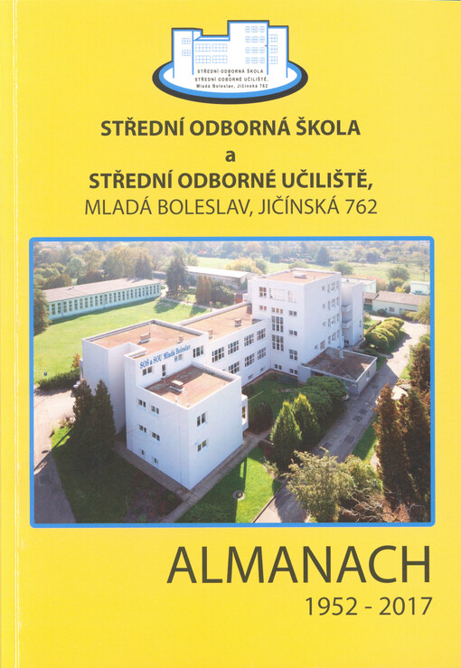 Almanach školy : 1952-2017 : Střední odborná škola a Střední odborné učiliště Mladá Boleslav, Jičínská 762
