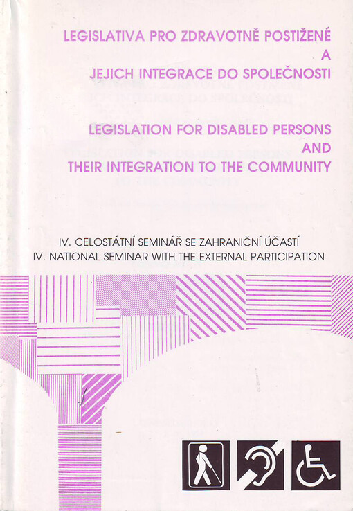 Legislativa pro zdravotně postižené a jejich integrace do společnosti :IV. celostátní seminář se zahraniční účastí = Legislation for Disabled Persons and their Integration to the Community : IV. national seminar with the external participation : Lázně Sedmihorky, 2.-7.10.1994