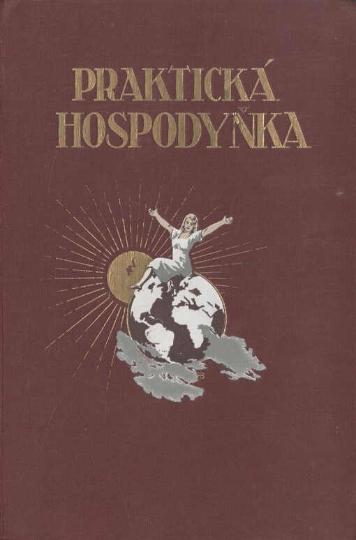 Praktická hospodyňka :souhrn nauk, pokynů a předpisů ke správnému a úspornému vedení domácnosti a návod, jak si může hospodyňka svou namáhavou a zpravidla neutěšenou práci neobyčejně ulehčit