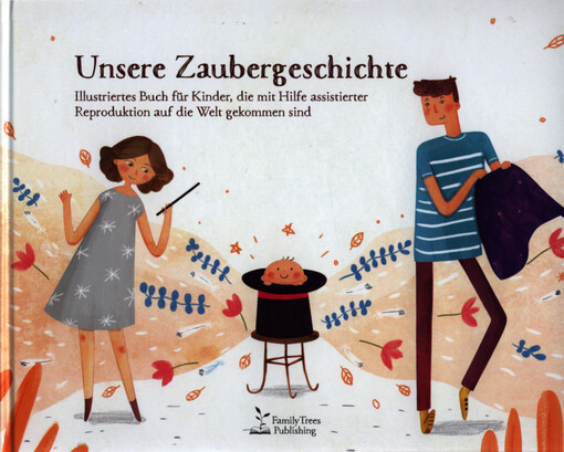Unsere Zaubergeschichte : illustriertes Buch für Kinder, die mit Hilfe assistierter Reproduktion auf die Welt gekommen sind