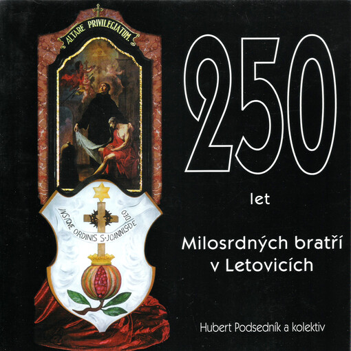 250 let Milosrdných bratří v Letovicích :almanach k 250. výročí položení základního kamene ke stavbě kláštera a 251. výročí příchodu Milosrdných bratří do Letovic