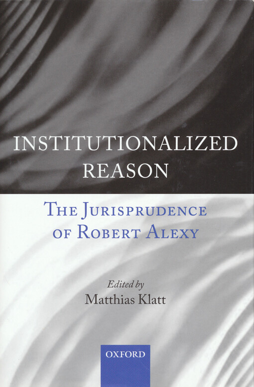 Institutionalized reason : the jurisprudence of Robert Alexy