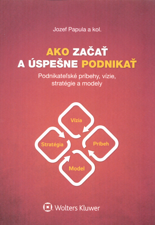 Ako začať a úspešne podnikať : podnikateľské príbehy, vízie, stratégie a modely