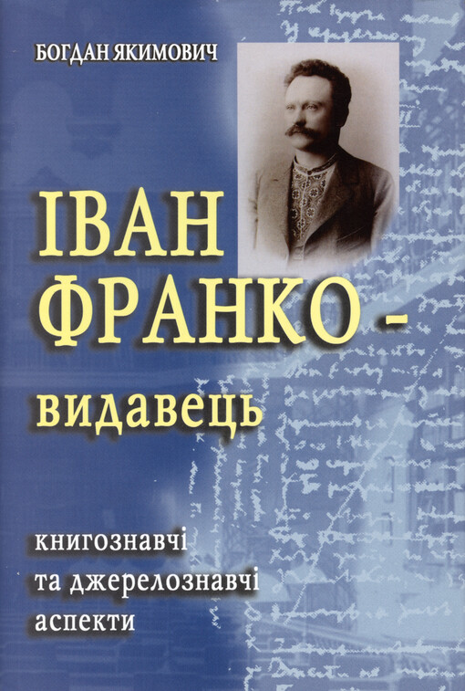 Ìvan Franko - vydavec' : knyhoznavčì ta džereloznavčì aspekty = Ivan Franko as Publisher