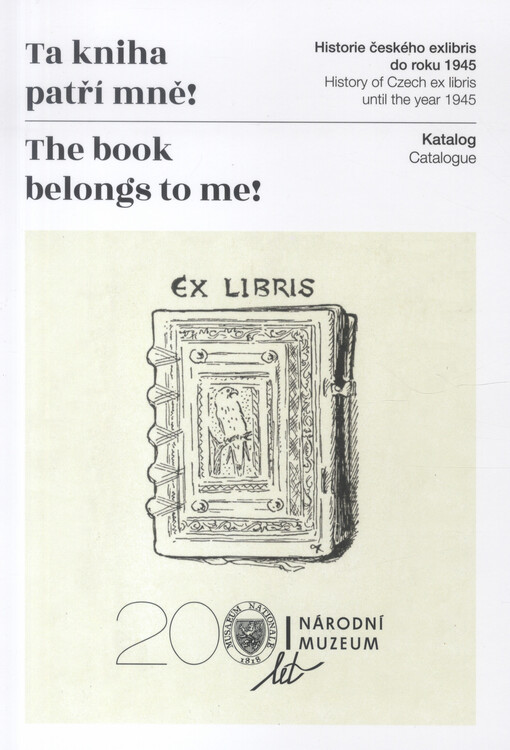 Ta kniha patří mně!: historie českého exlibris do roku 1945 : katalog = The book belongs to me! : history of Czech ex libris until the year 1945 : catalogue