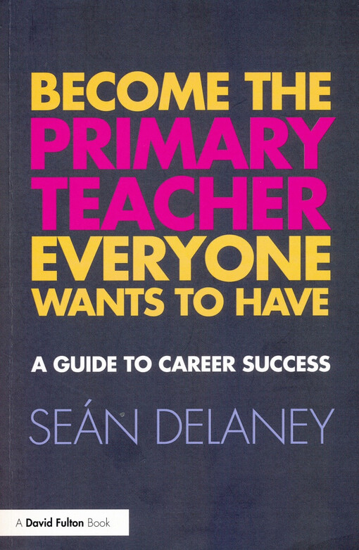 Become the primary teacher everyone wants to have : a guide to career success