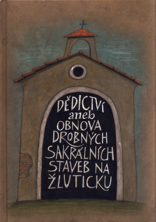 Dědictví, aneb, Obnova drobných sakrálních staveb na Žluticku