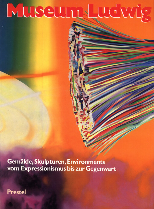 Museum Ludwig Köln : Gemälde, Skulpturen, Environments vom Expressionismus bis zur Gegenwart