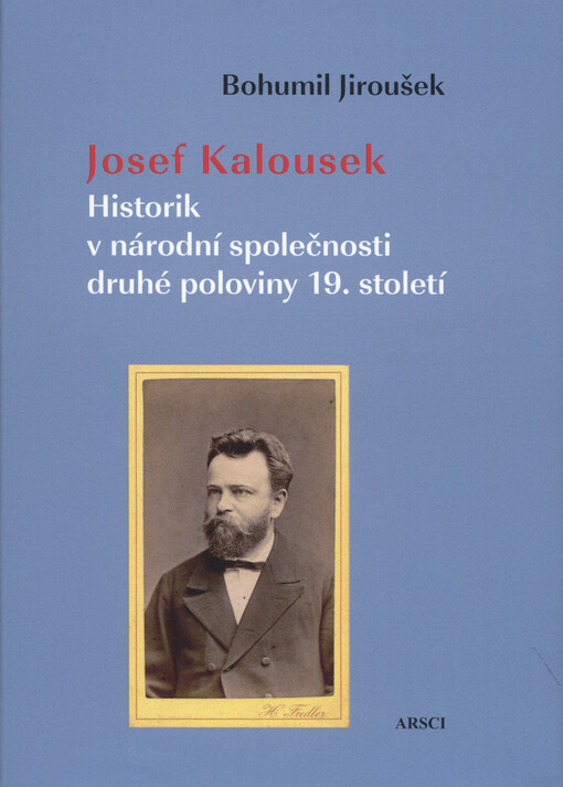 Josef Kalousek : historik v národní společnosti druhé poloviny 19. století