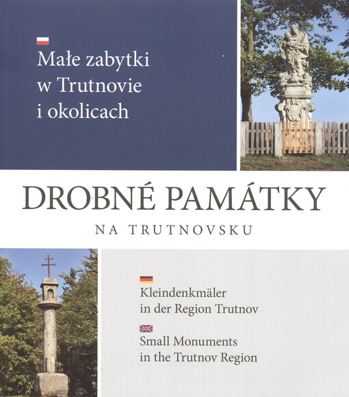 Drobné památky na Trutnovsku : i malé je krásné = Drobne zabytki regionu Trutnowa : i male jest piękne = Kleindenkmäler in der Region Trutnov : auch klein ist schön = Small monuments in Trutnov region = even small is beautiful