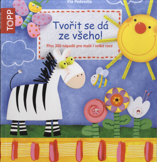 Tvořit se dá ze všeho!: přes 300 nápadů pro malé i velké ruce